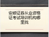 安顺证券从业资格证考试培训机构哪里找