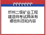 忻州二级矿业工程建造师考试具体有哪些科目和内容