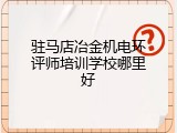 驻马店冶金机电环评师培训学校哪里好