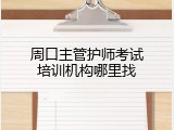 周口主管护师考试培训机构哪里找