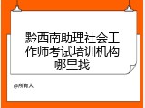 黔西南助理社会工作师考试培训机构哪里找