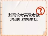 黔南软考高级考试培训机构哪里找