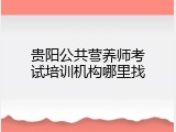 贵阳公共营养师考试培训机构哪里找