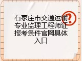 石家庄市交通运输专业监理工程师证报考条件官网具体入口