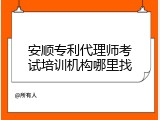 安顺专利代理师考试培训机构哪里找