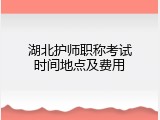 湖北护师职称考试时间地点及费用