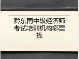 黔东南中级经济师考试培训机构哪里找