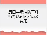 周口一级消防工程师考试时间地点及费用