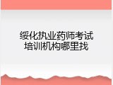 绥化执业药师考试培训机构哪里找