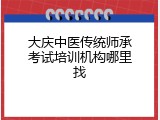 大庆中医传统师承考试培训机构哪里找