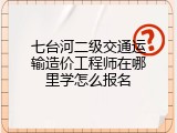 七台河二级交通运输造价工程师在哪里学怎么报名