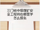 三门峡中级煤矿安全工程师在哪里学怎么报名