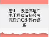 唐山一级通信与广电工程建造师报考流程详细步骤有哪些