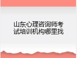 山东心理咨询师考试培训机构哪里找