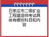石家庄市二级矿业工程建造师考试具体有哪些科目和内容
