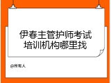 伊春主管护师考试培训机构哪里找