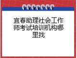 宜春助理社会工作师考试培训机构哪里找