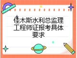 佳木斯水利总监理工程师证报考具体要求