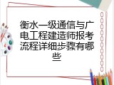 衡水一级通信与广电工程建造师报考流程详细步骤有哪些