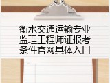衡水交通运输专业监理工程师证报考条件官网具体入口