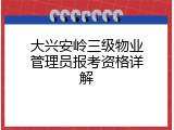 大兴安岭三级物业管理员报考资格详解