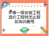 伊春一级安装工程造价工程师怎么报名培训费用
