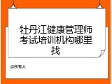 牡丹江健康管理师考试培训机构哪里找