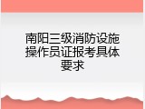 南阳三级消防设施操作员证报考具体要求