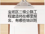 宝坻区二级公路工程建造师在哪里报名，有哪些培训班