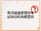 黑河健康管理师考试培训机构哪里找