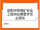 信阳中级煤矿安全工程师在哪里学怎么报名