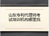 山东专利代理师考试培训机构哪里找