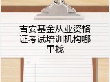 吉安基金从业资格证考试培训机构哪里找