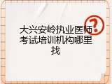 大兴安岭执业医师考试培训机构哪里找