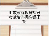 山东家庭教育指导考试培训机构哪里找