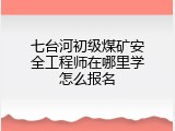 七台河初级煤矿安全工程师在哪里学怎么报名