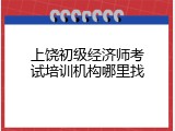 上饶初级经济师考试培训机构哪里找