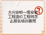 大兴安岭一级安装工程造价工程师怎么报名培训费用