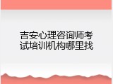 吉安心理咨询师考试培训机构哪里找
