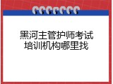 黑河主管护师考试培训机构哪里找