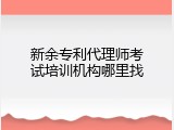 新余专利代理师考试培训机构哪里找