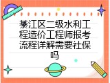 綦江区二级水利工程造价工程师报考流程详解需要社保吗