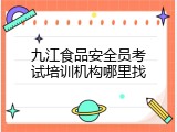 九江食品安全员考试培训机构哪里找