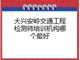 大兴安岭交通工程检测师培训机构哪个最好