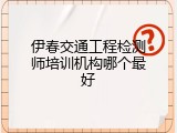 伊春交通工程检测师培训机构哪个最好