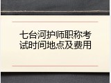 七台河护师职称考试时间地点及费用