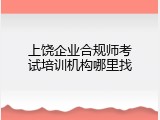 上饶企业合规师考试培训机构哪里找