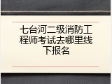 七台河二级消防工程师考试去哪里线下报名