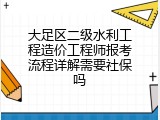 大足区二级水利工程造价工程师报考流程详解需要社保吗