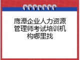 鹰潭企业人力资源管理师考试培训机构哪里找